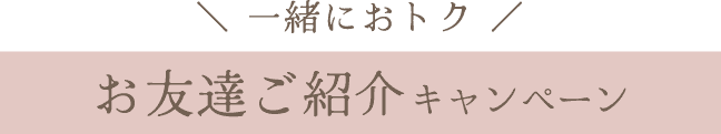 一緒におトク《お友達ご紹介キャンペーン》