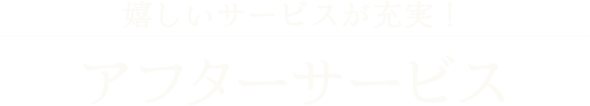 嬉しいサービスが充実! アフターサービス