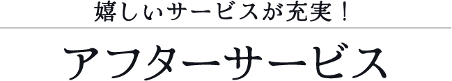 嬉しいサービスが充実! アフターサービス