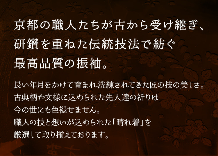 京都の職人たちが古から受け継ぎ、研鑽を重ねた伝統技法で紡ぐ最高品質の振袖。