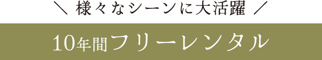 様々なシーンに大活躍《10年間フリーレンタル》